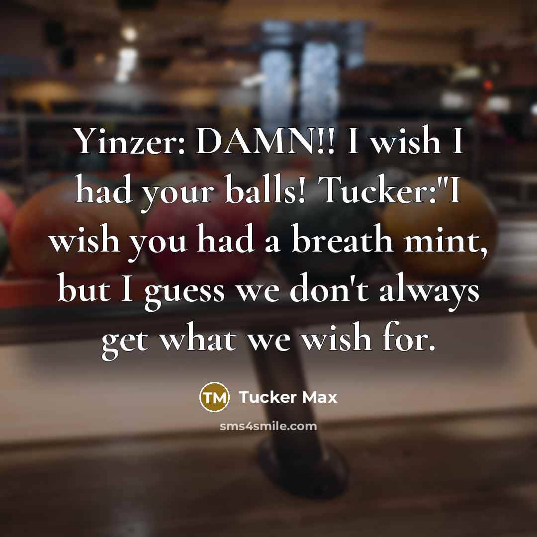 “Yinzer: DAMN!! I wish I had your balls! Tucker:"I wish…” quote by Tucker Max