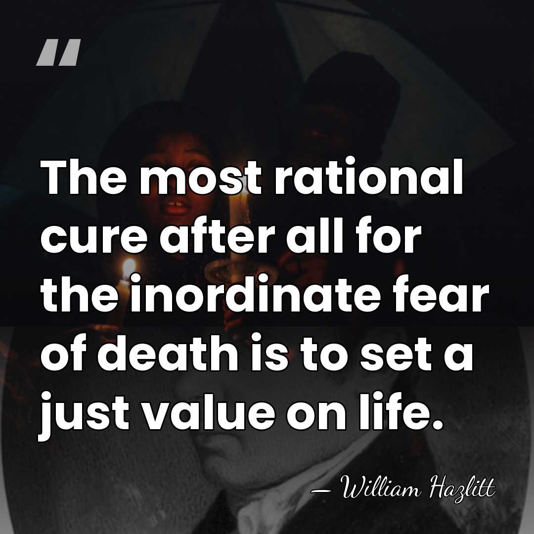 The most rational cure after all for the inordinate fear of death&hellip; - William Hazlitt