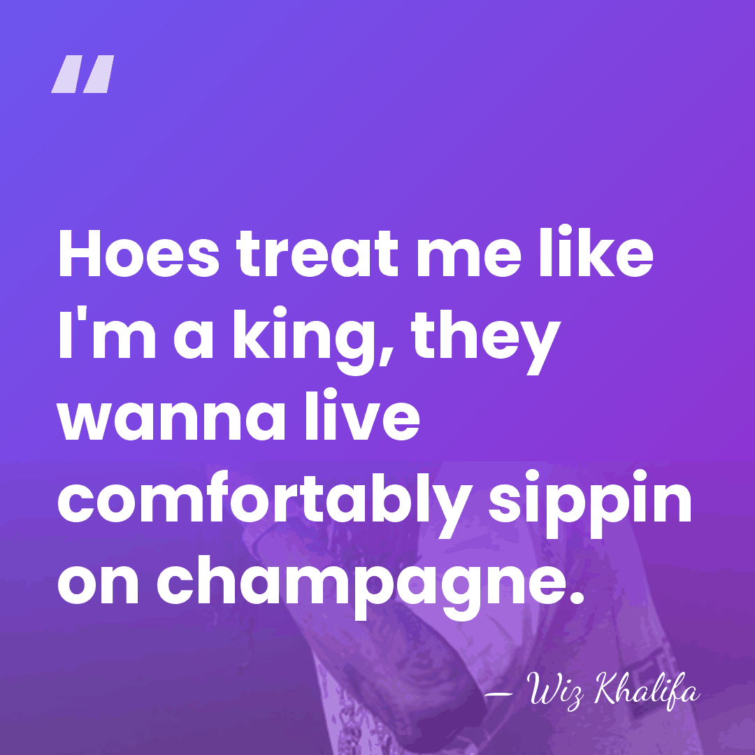 Hoes treat me like I'm a king, they wanna live comfortably sippin&hellip; - Wiz Khalifa