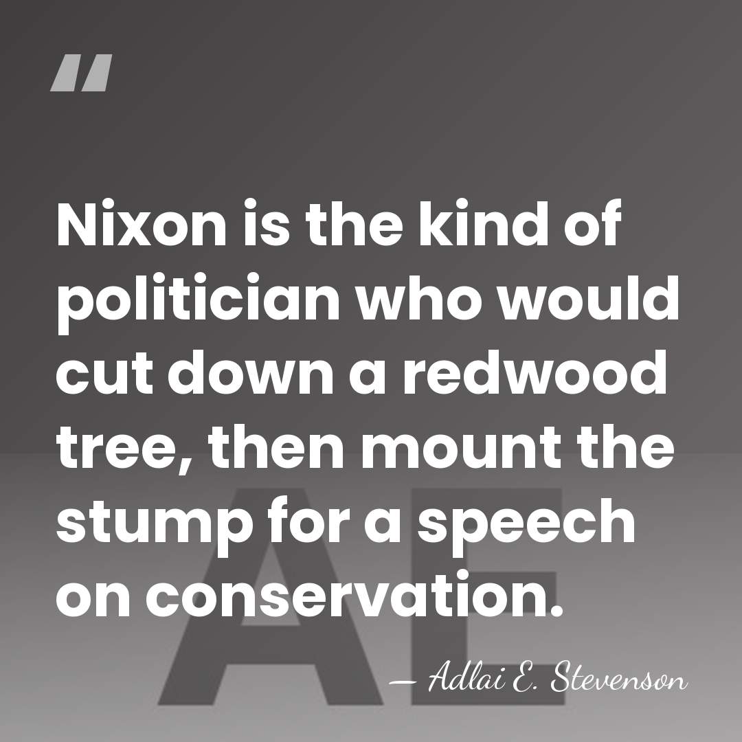 Nixon is the kind of politician who would cut down a redwood&hellip; - Adlai E. Stevenson