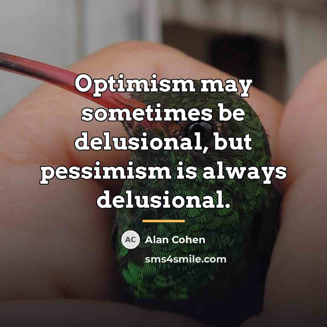 “Optimism may sometimes be delusional, but pessimism is always delusional.…” quote by Alan Cohen