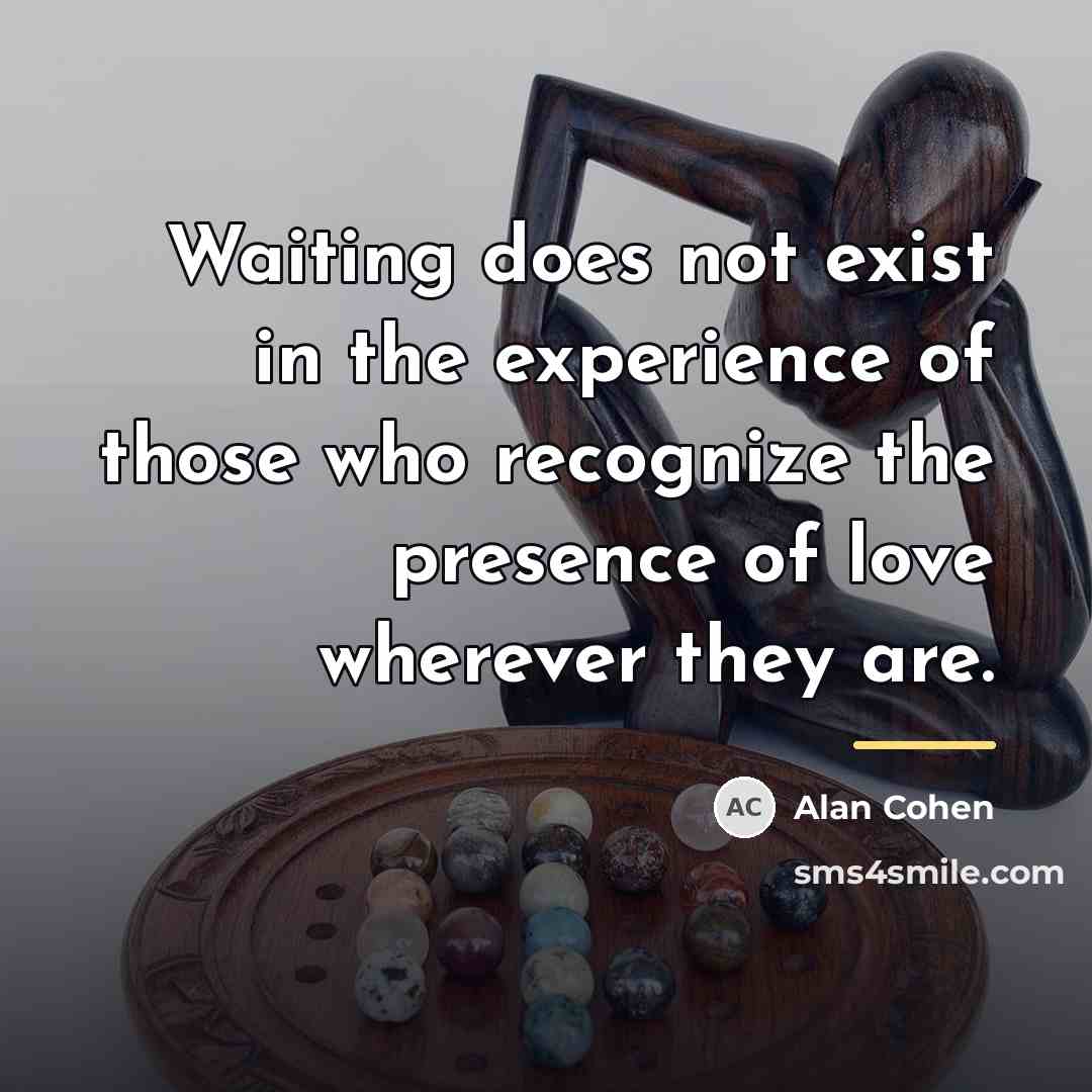 “Waiting does not exist in the experience of those who…” quote by Alan Cohen