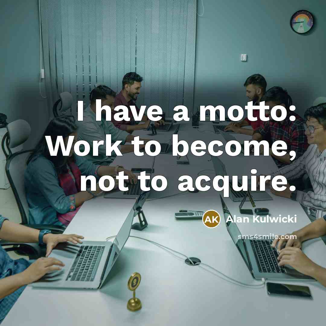 “I have a motto: Work to become, not to acquire.…” quote by Alan Kulwicki