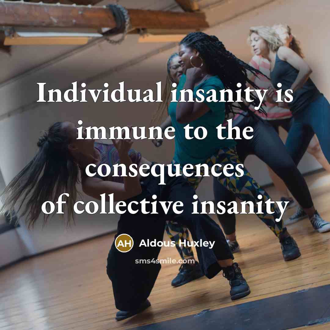 “Individual insanity is immune to the consequences of collective insanity…” quote by Aldous Huxley