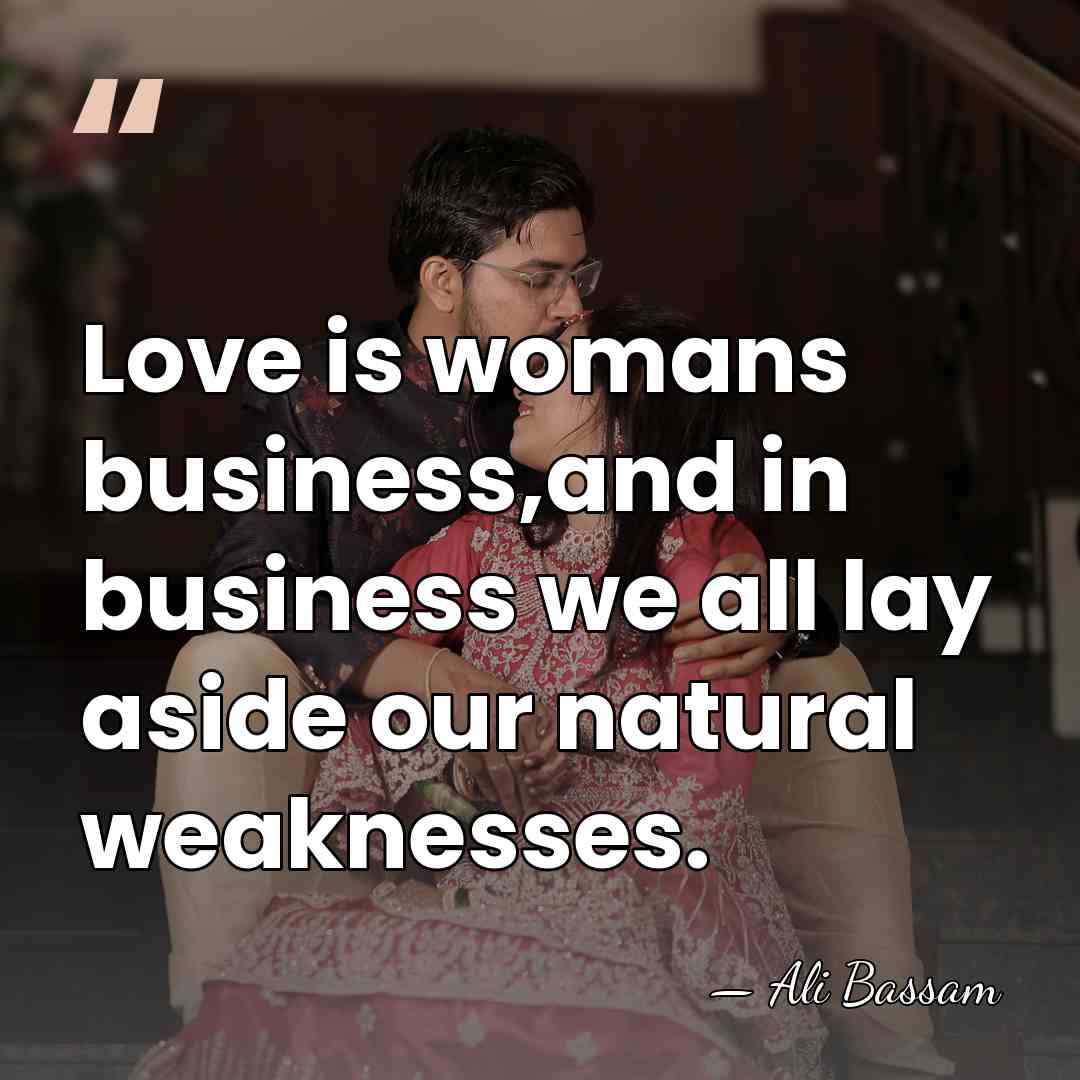 Love is womans business,and in business we all lay aside our natural&hellip; - Ali Bassam