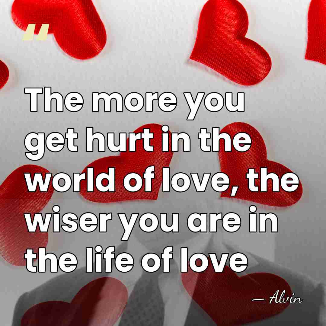 The more you get hurt in the world of love, the wiser&hellip; - Alvin