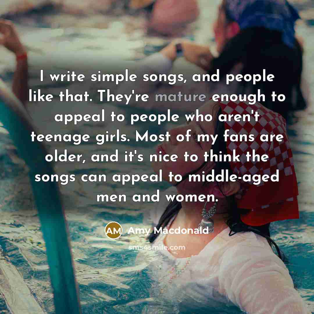 “I write simple songs, and people like that. They're mature…” quote by Amy Macdonald