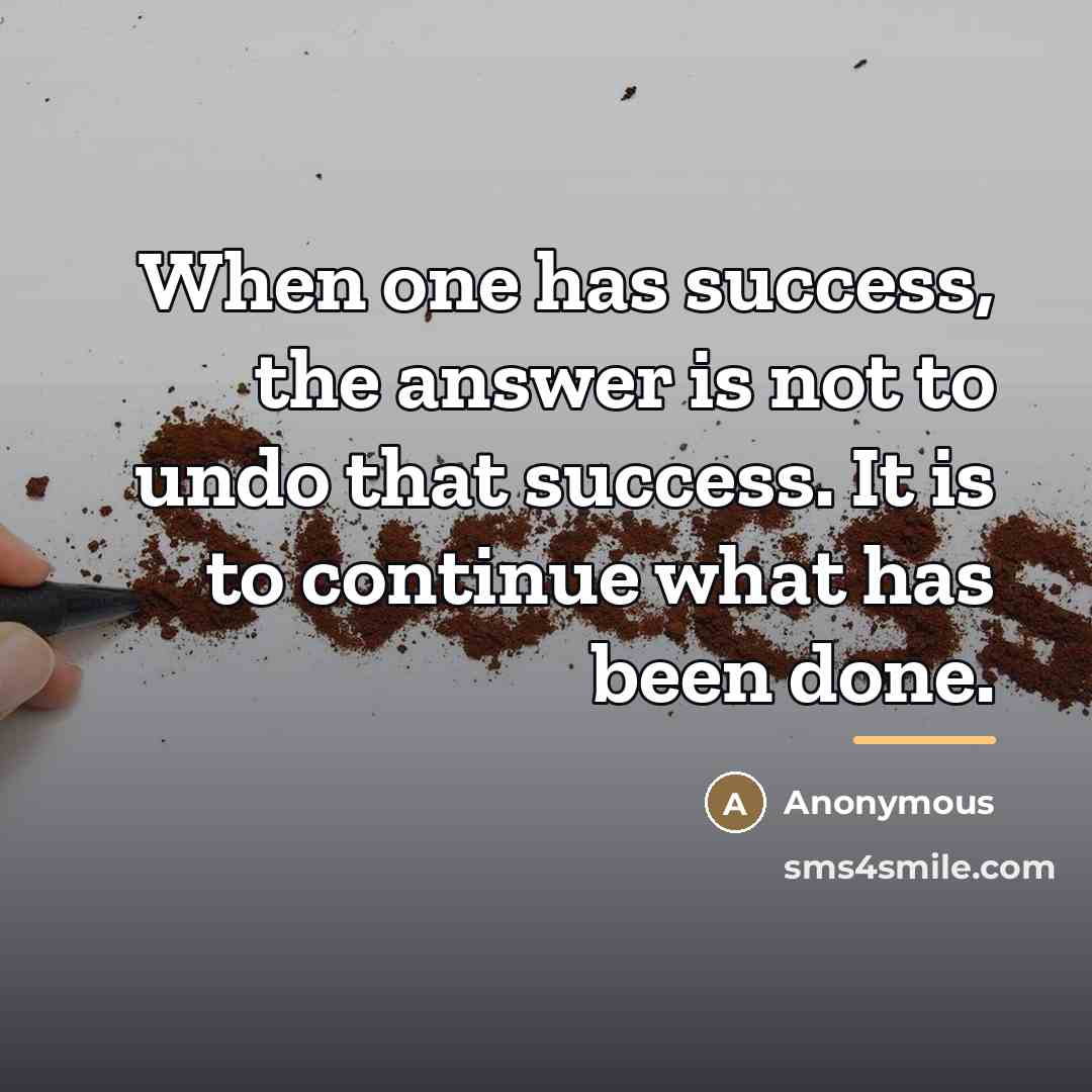 “When one has success, the answer is not to undo…” quote by Anonymous