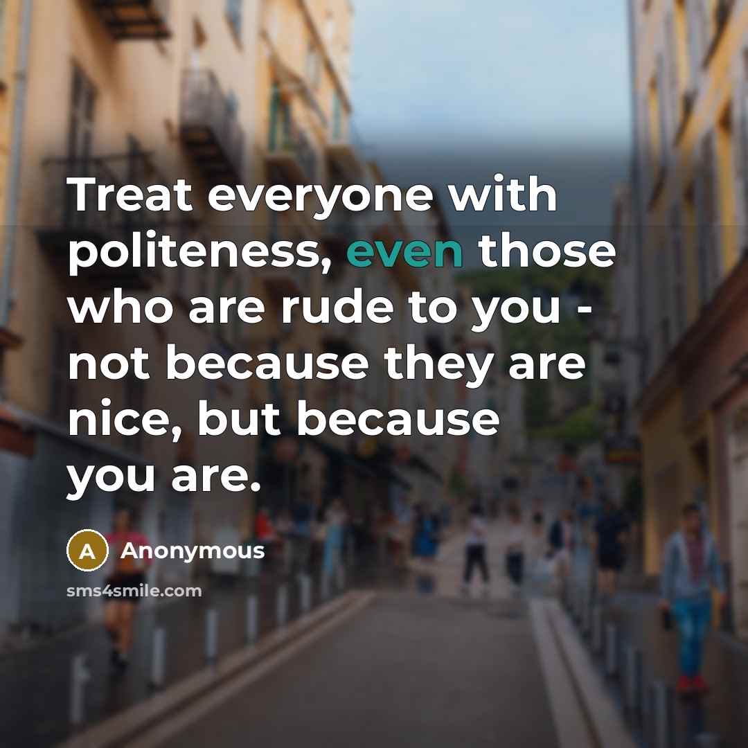 “Treat everyone with politeness, even those who are rude to…” quote by Anonymous