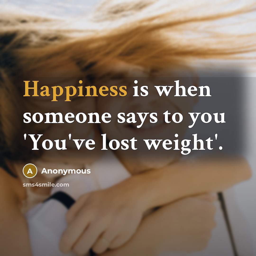“Happiness is when someone says to you 'You've lost weight'.…” quote by Anonymous