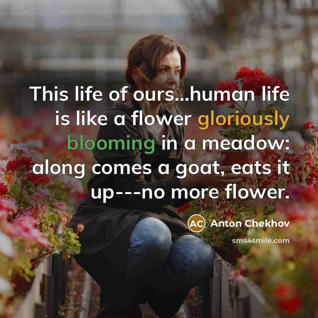 “This life of ours...human life is like a flower gloriously…” quote by Anton Chekhov