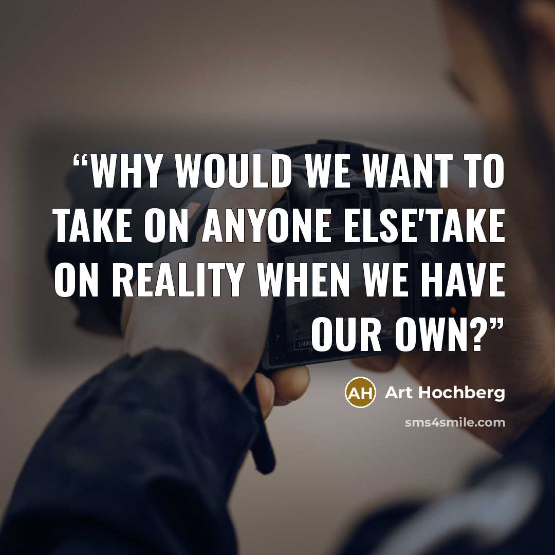 “Why would we want to take on anyone else'take on reality when we have our own?” quote by Art Hochberg