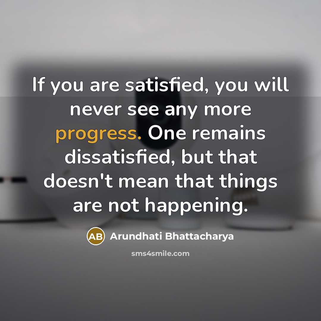 “If you are satisfied, you will never see any more…” quote by Arundhati Bhattacharya