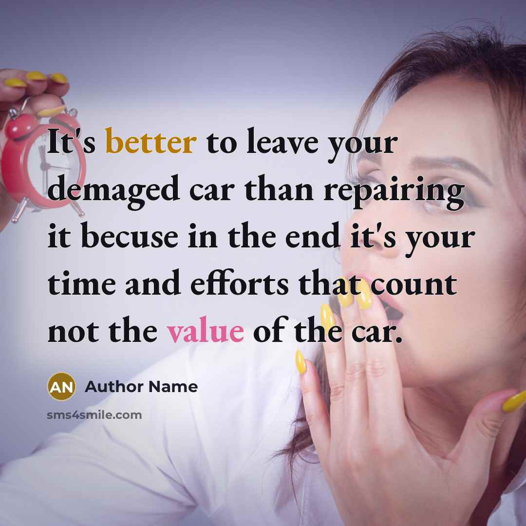 “It's better to leave your demaged car than repairing it becuse in the end it's your time and efforts that count not the value of the car.” quote by Author Name