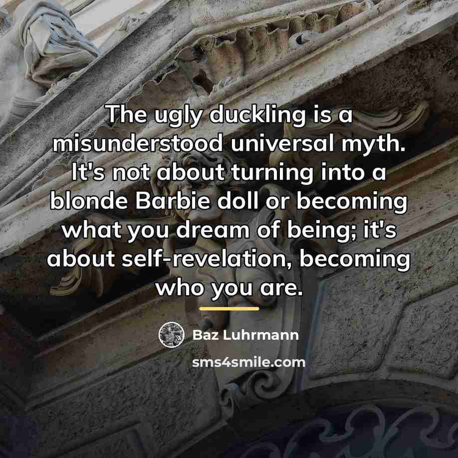“The ugly duckling is a misunderstood universal myth. It's not…” quote by Baz Luhrmann
