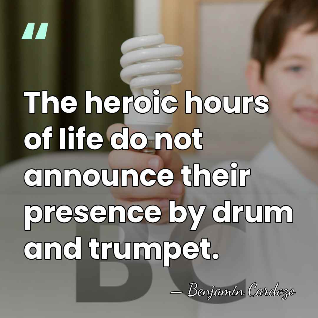 The heroic hours of life do not announce their presence by drum&hellip; - Benjamin Cardozo