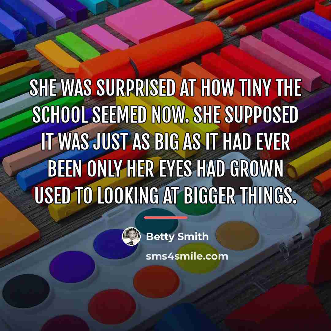 “She was surprised at how tiny the school seemed now.…” quote by Betty Smith