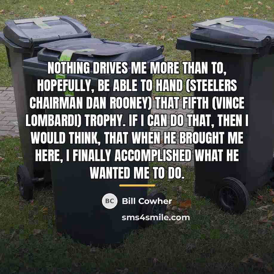 “Nothing drives me more than to, hopefully, be able to…” quote by Bill Cowher
