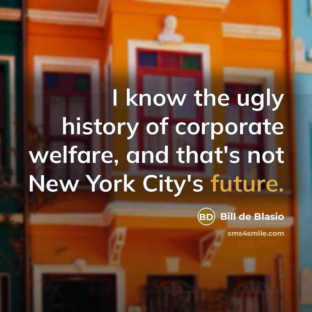 “I know the ugly history of corporate welfare, and that's…” quote by Bill de Blasio