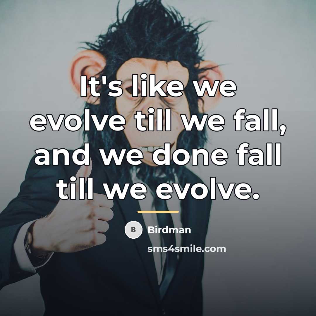 “It's like we evolve till we fall, and we done…” quote by Birdman