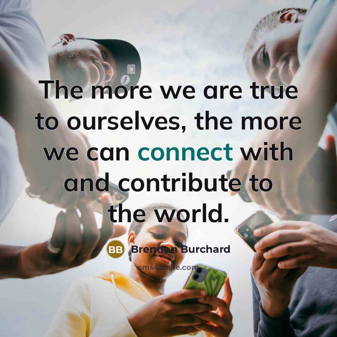 “The more we are true to ourselves, the more we can connect with and contribute to the world.” quote by Brendon Burchard