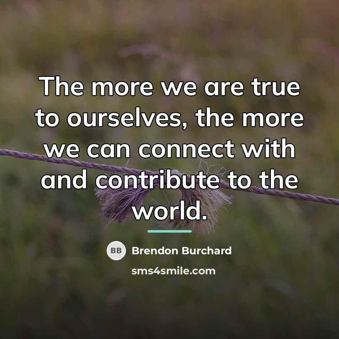 “The more we are true to ourselves, the more we…” quote by Brendon Burchard