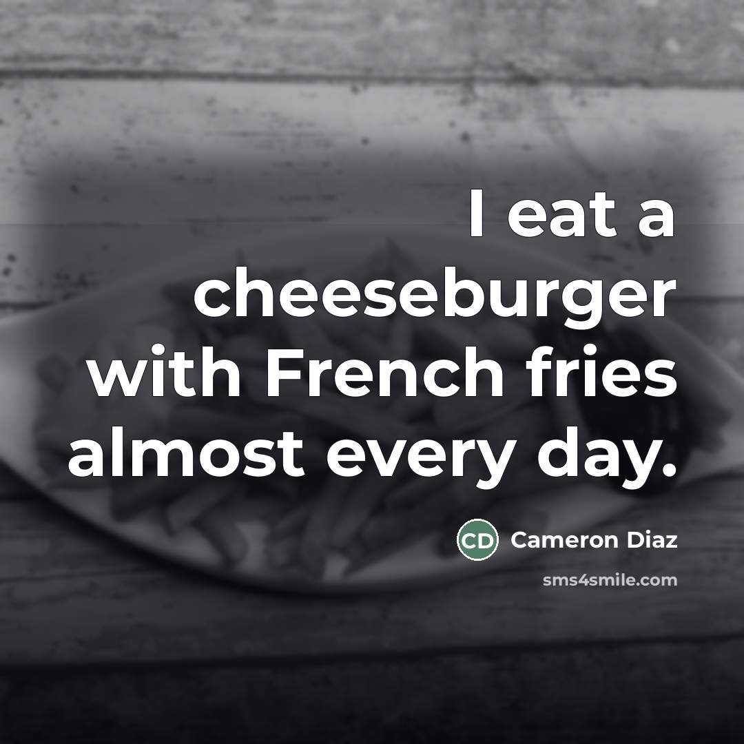 “I eat a cheeseburger with French fries almost every day.…” quote by Cameron Diaz