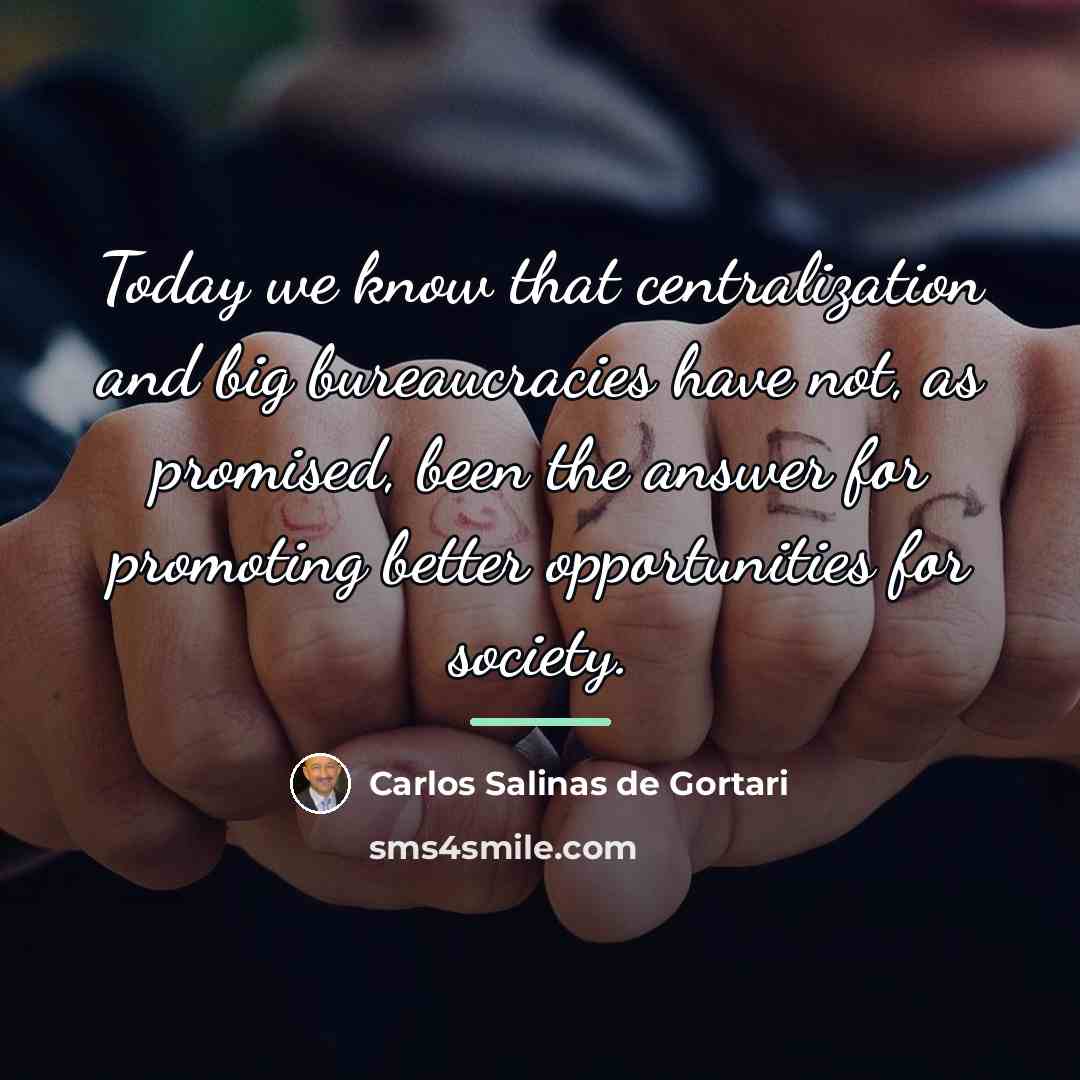 “Today we know that centralization and big bureaucracies have not,…” quote by Carlos Salinas de Gortari