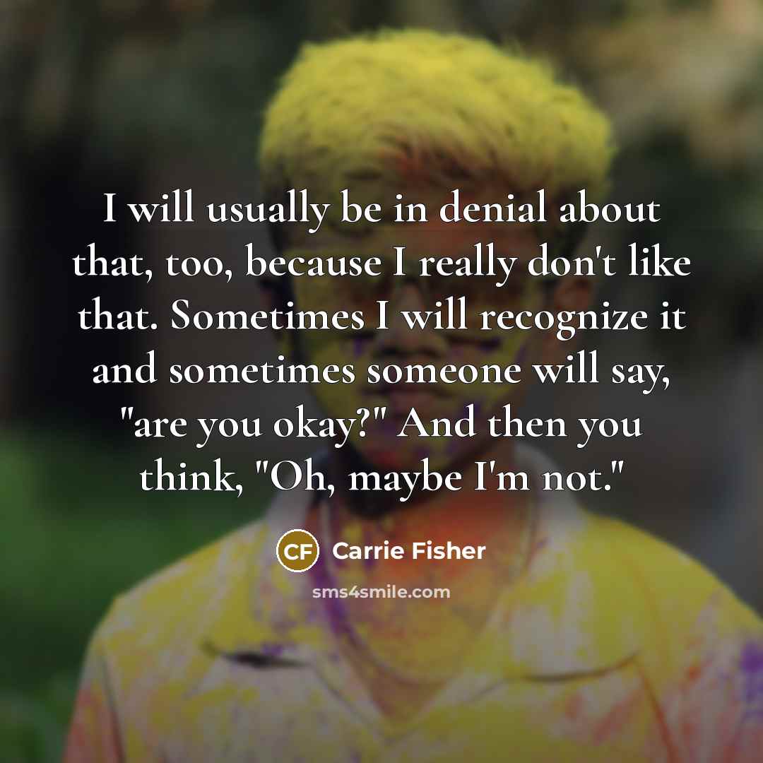 “I will usually be in denial about that, too, because…” quote by Carrie Fisher