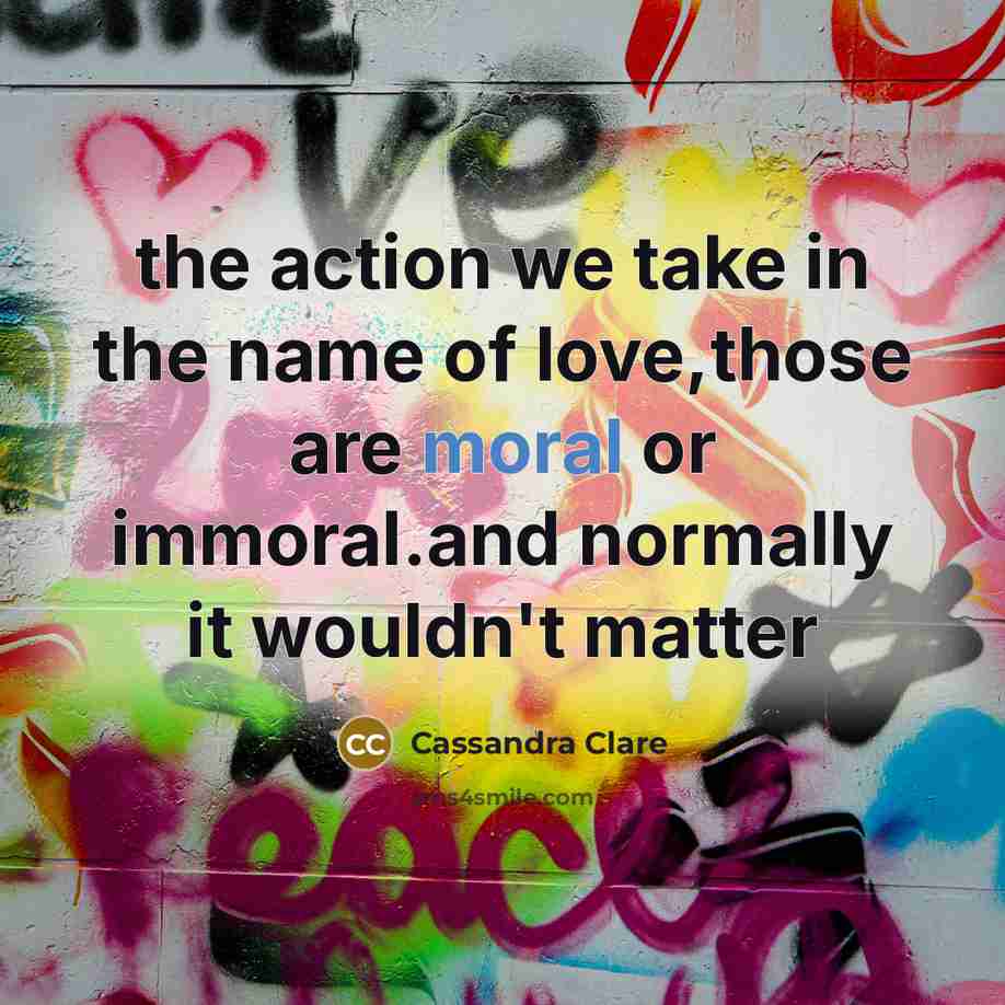 “the action we take in the name of love,those are…” quote by Cassandra Clare