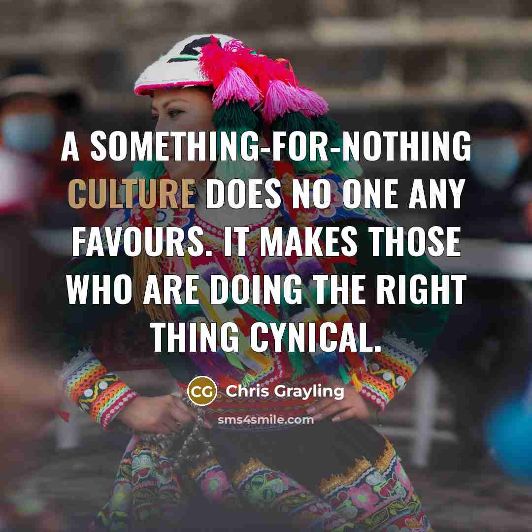 “A something-for-nothing culture does no one any favours. It makes…” quote by Chris Grayling
