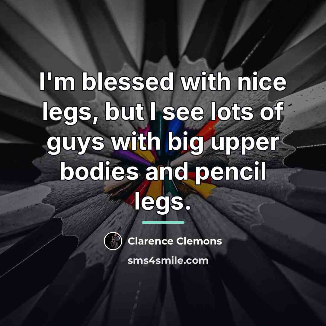 “I'm blessed with nice legs, but I see lots of…” quote by Clarence Clemons