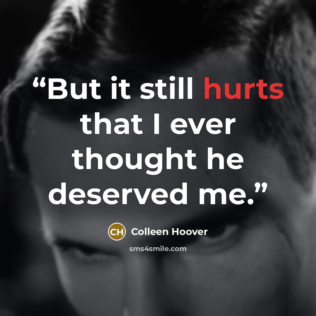 “But it still hurts that I ever thought he deserved me.” quote by Colleen Hoover