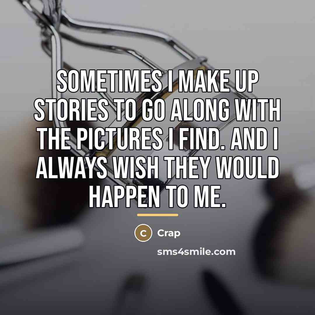 “Sometimes I make up stories to go along with the…” quote by Crap