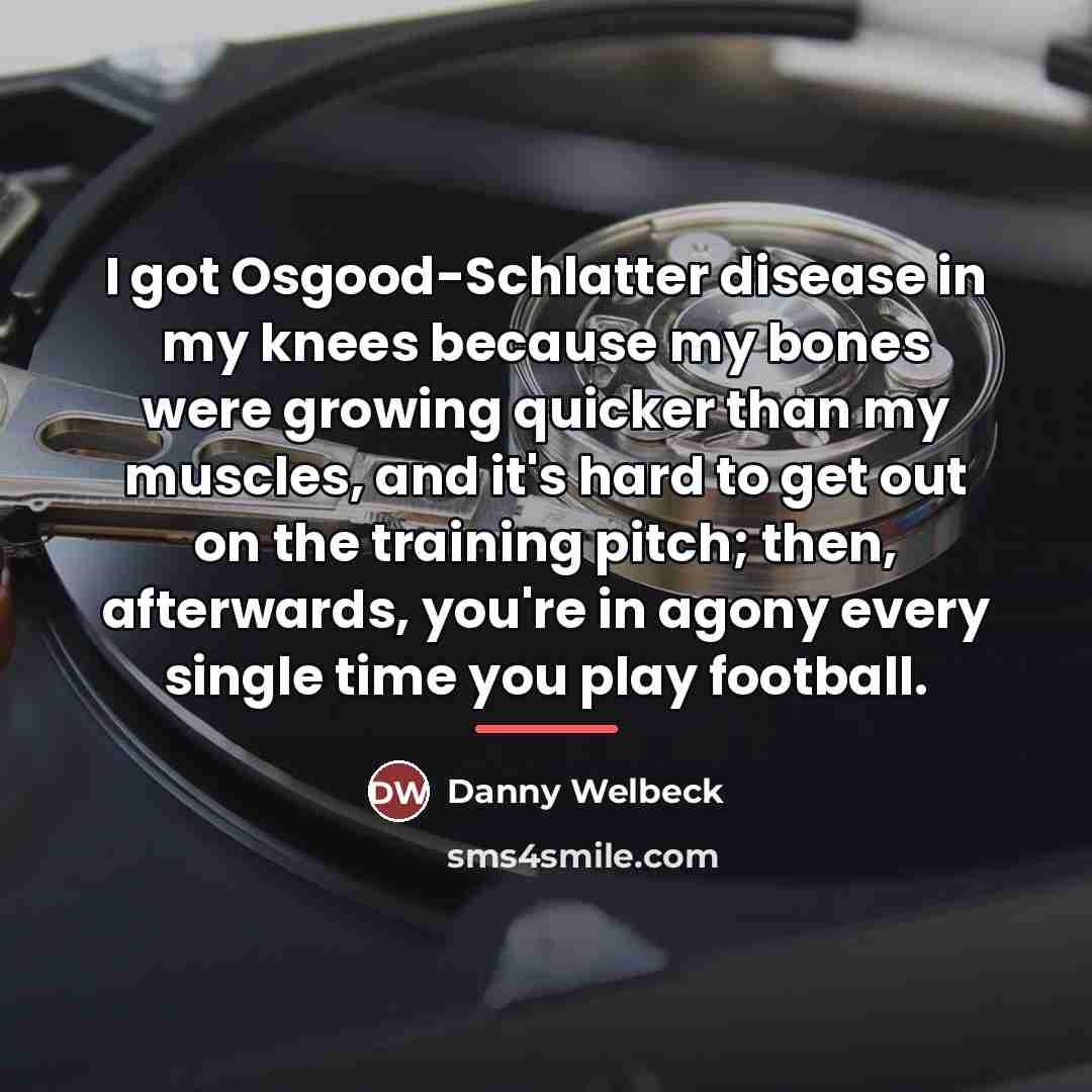 “I got Osgood-Schlatter disease in my knees because my bones…” quote by Danny Welbeck