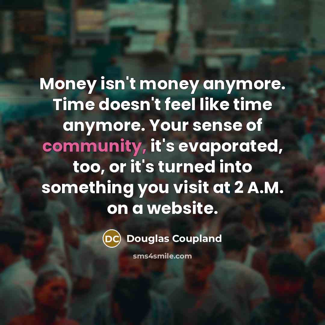 “Money isn't money anymore. Time doesn't feel like time anymore.…” quote by Douglas Coupland