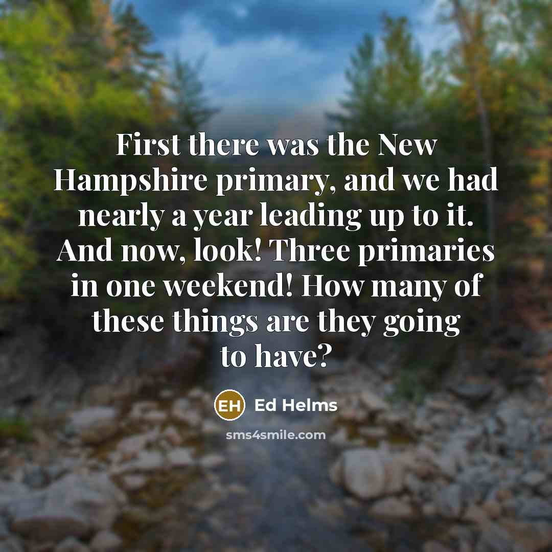 “First there was the New Hampshire primary, and we had…” quote by Ed Helms
