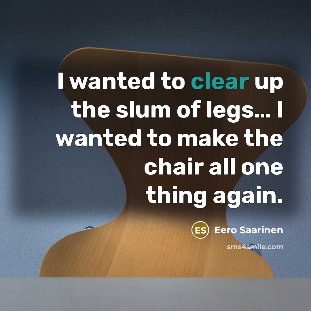 “I wanted to clear up the slum of legs… I…” quote by Eero Saarinen
