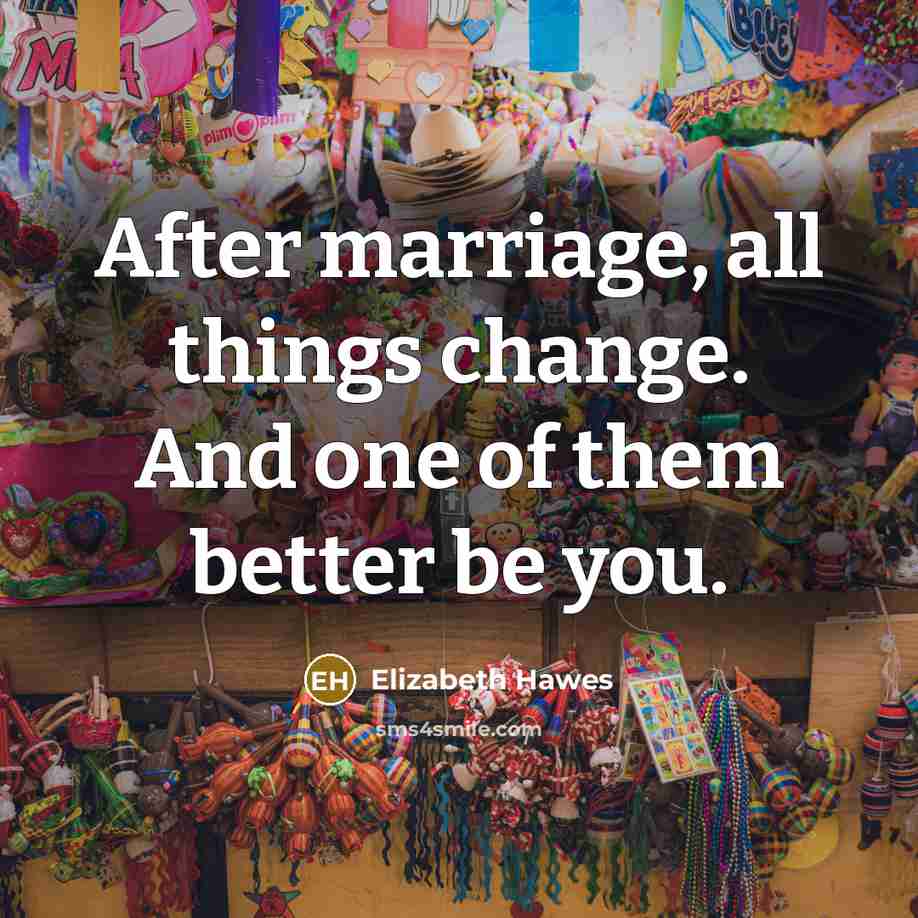 “After marriage, all things change. And one of them better…” quote by Elizabeth Hawes