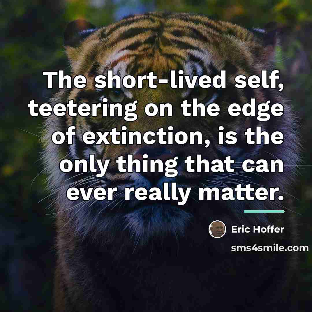 “The short-lived self, teetering on the edge of extinction, is…” quote by Eric Hoffer