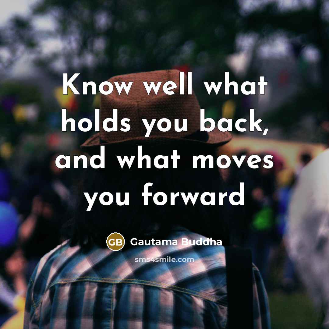 “Know well what holds you back, and what moves you…” quote by Gautama Buddha