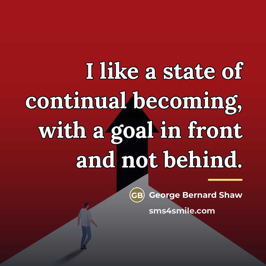 “I like a state of continual becoming, with a goal…” quote by George Bernard Shaw
