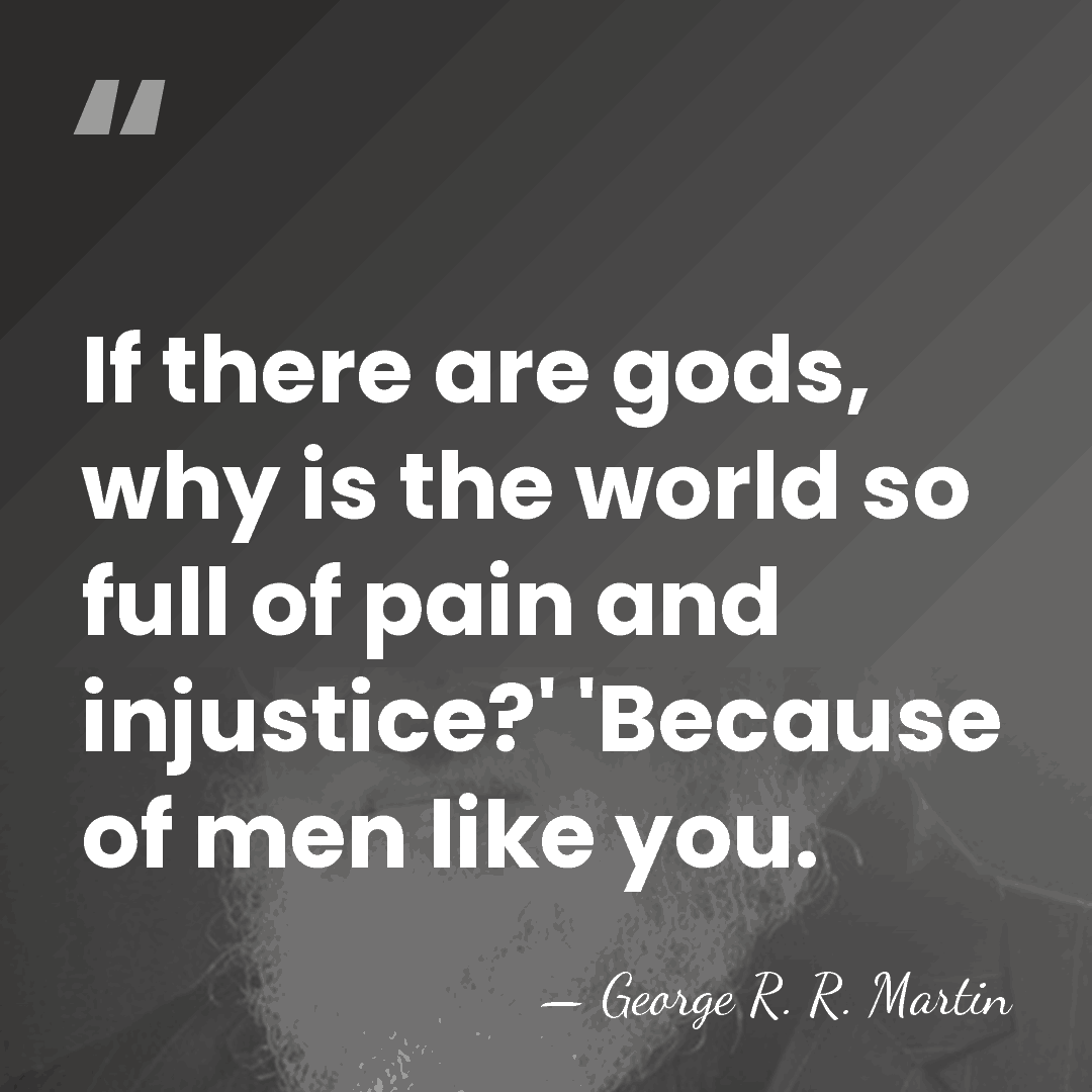 If there are gods, why is the world so full of pain&hellip; - George R. R. Martin