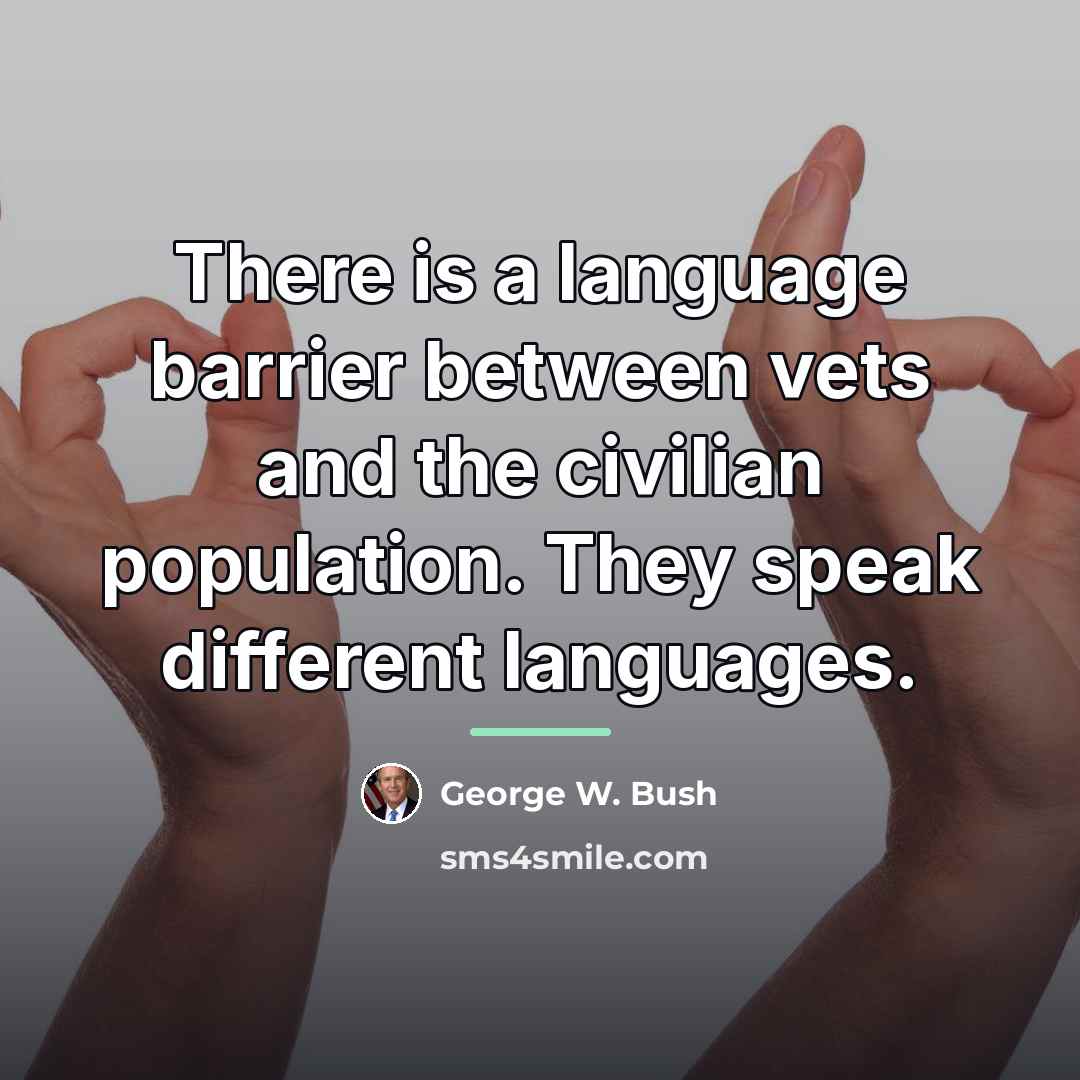 “There is a language barrier between vets and the civilian…” quote by George W. Bush