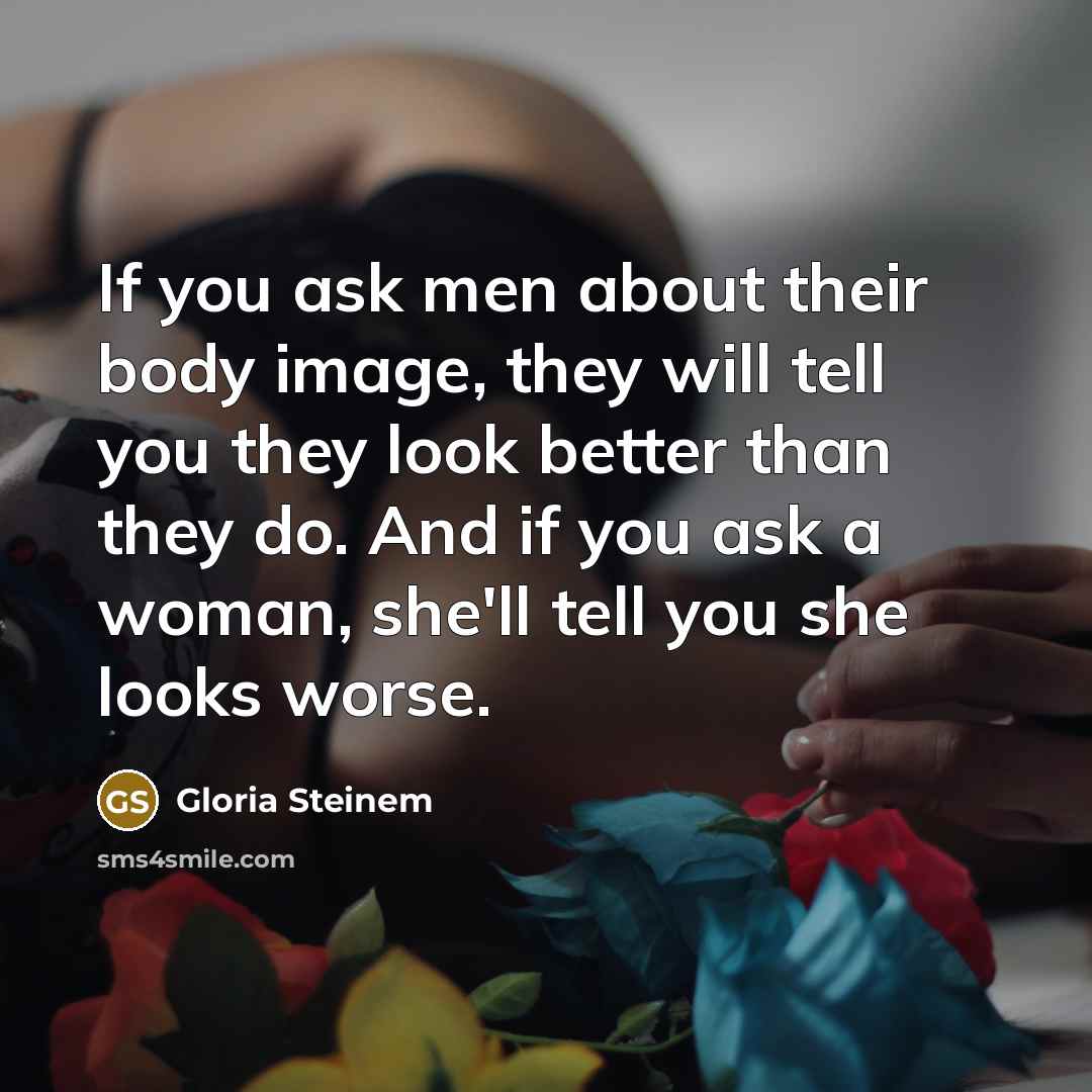 “If you ask men about their body image, they will…” quote by Gloria Steinem