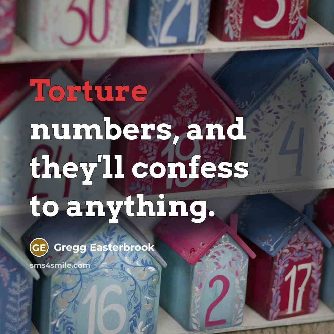 “Torture numbers, and they'll confess to anything.…” quote by Gregg Easterbrook