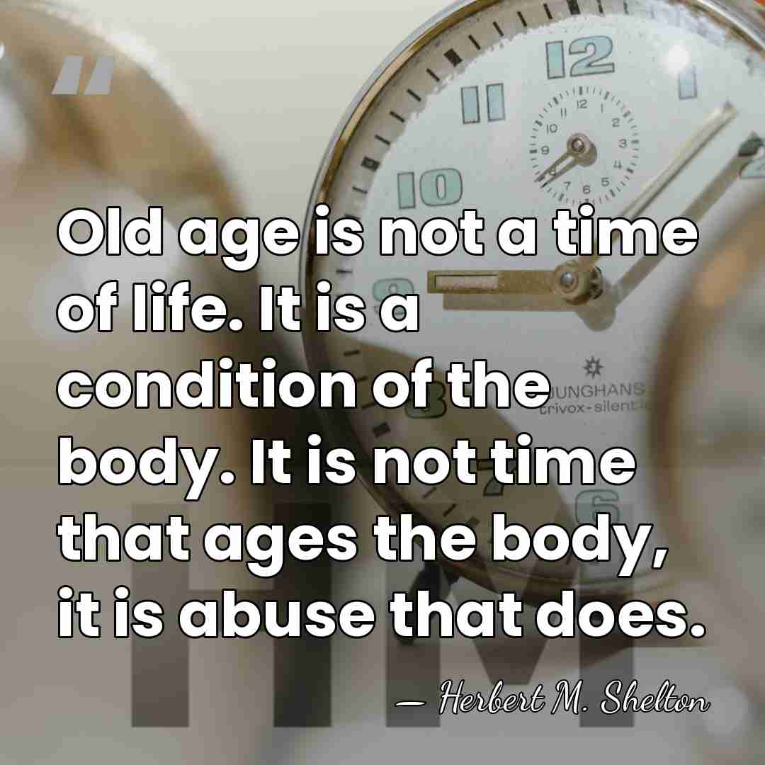Old age is not a time of life. It is a condition&hellip; - Herbert M. Shelton
