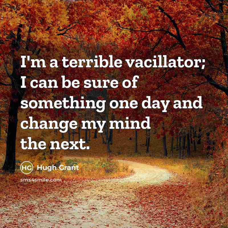“I'm a terrible vacillator; I can be sure of something…” quote by Hugh Grant
