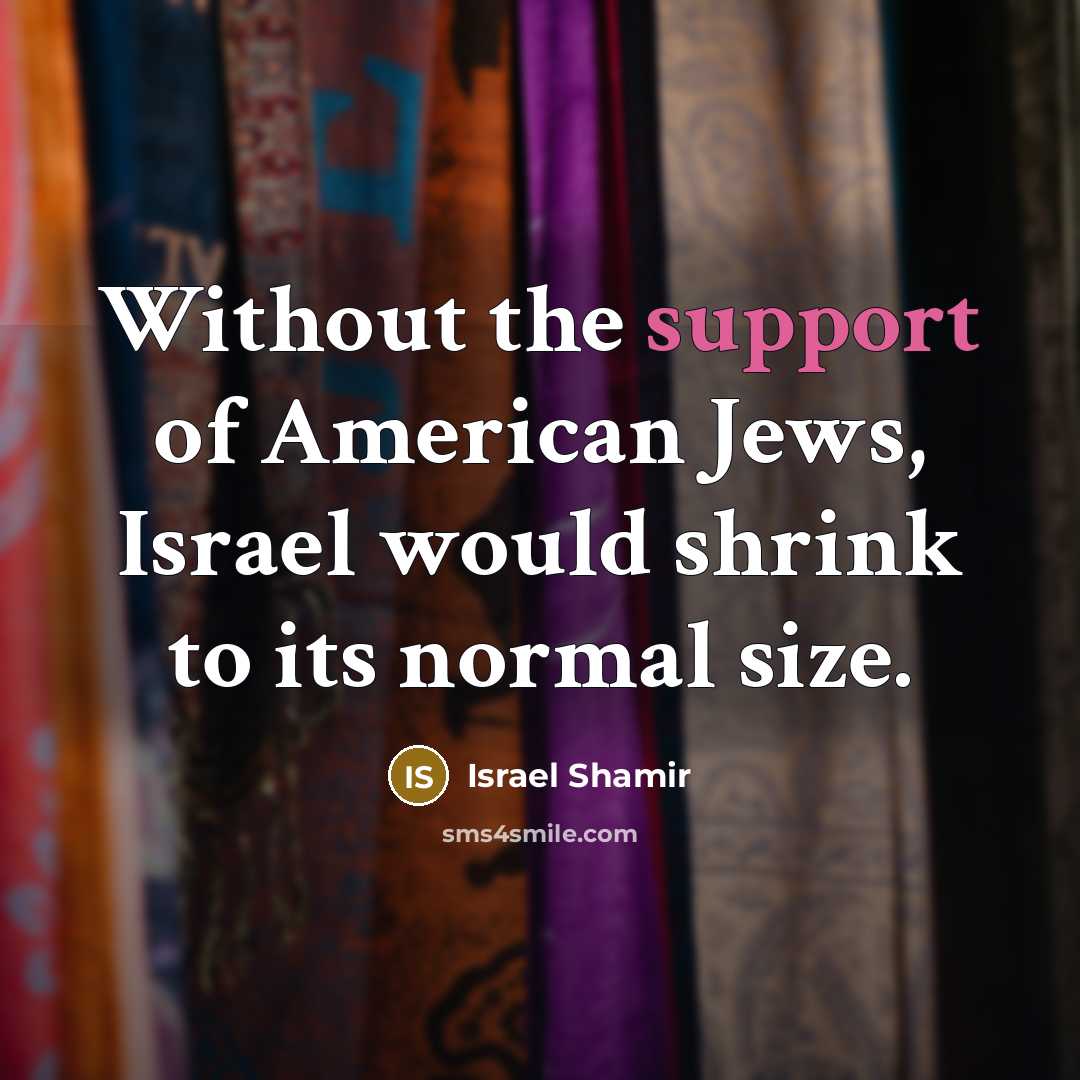 “Without the support of American Jews, Israel would shrink to…” quote by Israel Shamir