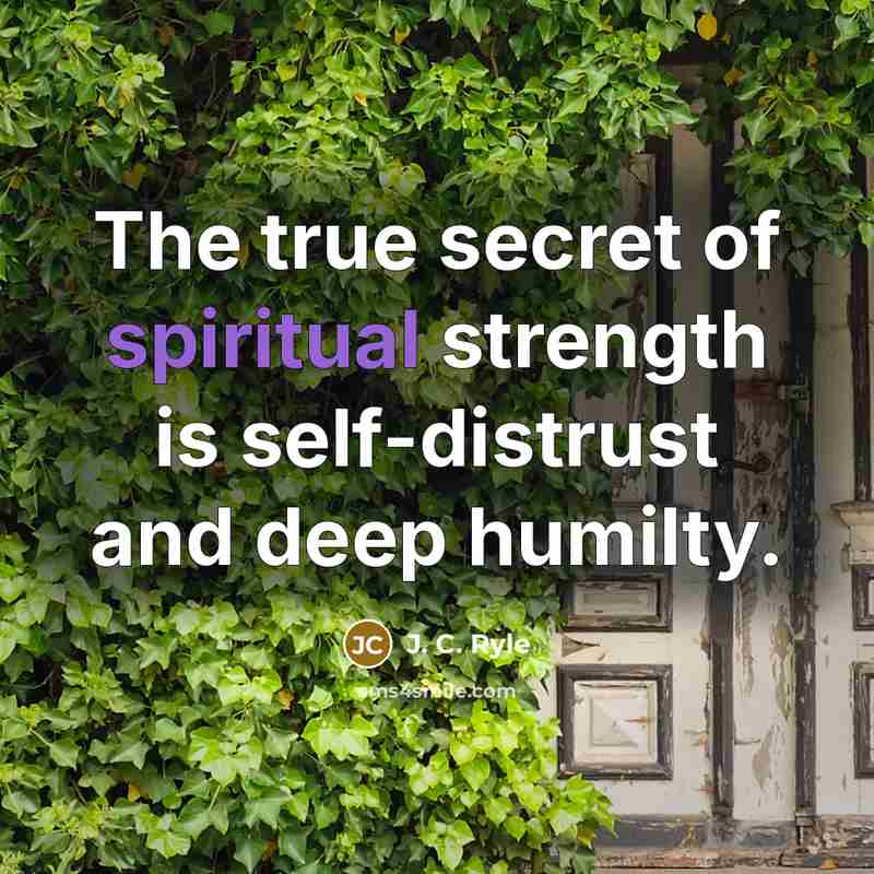 “The true secret of spiritual strength is self-distrust and deep…” quote by J. C. Ryle
